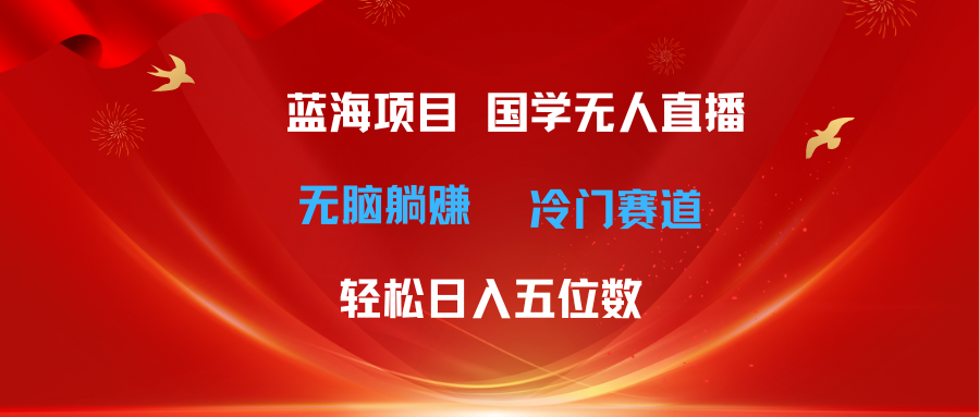 超级蓝海项目 国学无人直播日入五位数 无脑躺赚冷门赛道 最新玩法_网创之家