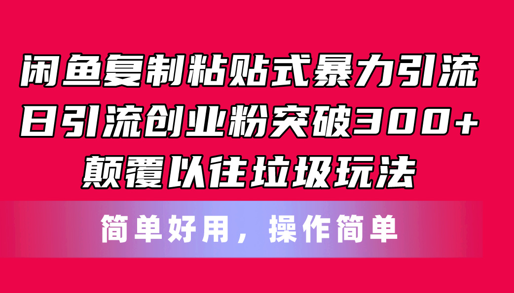 闲鱼复制粘贴式暴力引流，日引流突破300+，颠覆以往垃圾玩法，简单好用_网创之家