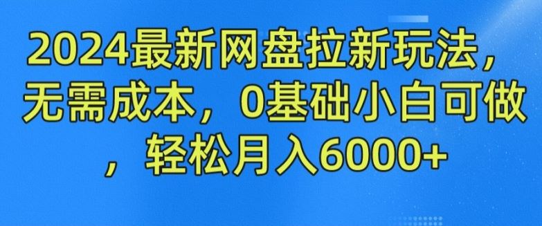 2024最新网盘拉新玩法，无需成本，0基础小白可做，轻松月入6000+【揭秘】_网创之家