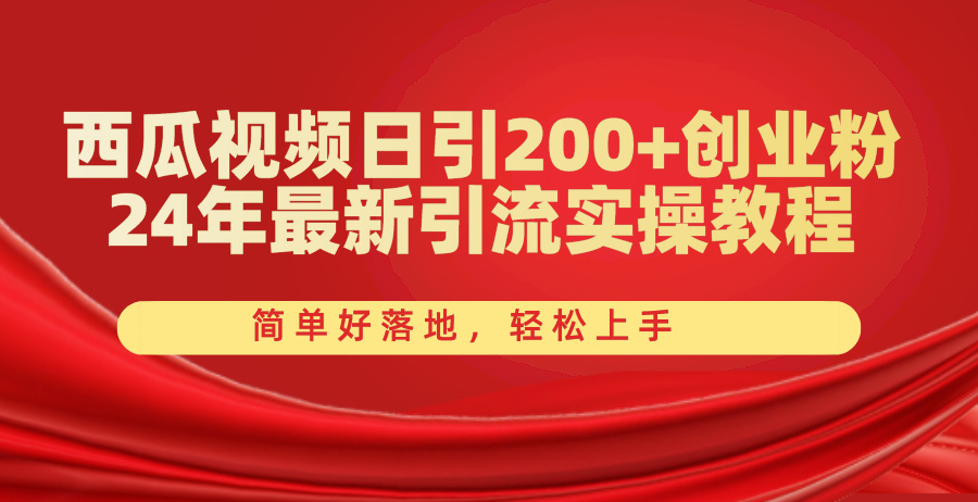 西瓜视频日引200+创业粉，24年最新引流实操教程，简单好落地，轻松上手_网创之家