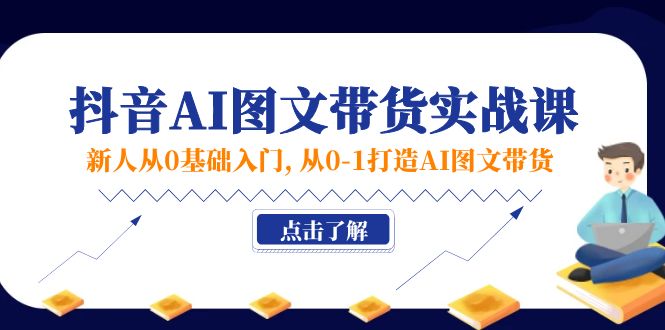 新人从0基础入门，抖音-AI图文带货实战课，从0-1打造AI图文带货_网创之家