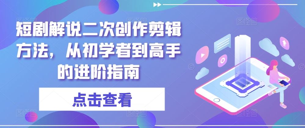 短剧解说二次创作剪辑方法，从初学者到高手的进阶指南_网创之家