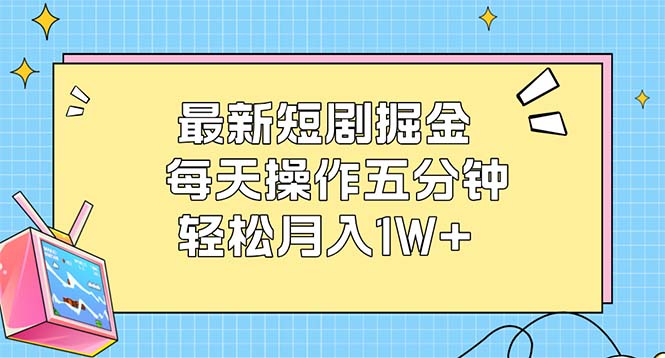 最新短剧掘金：每天操作五分钟，轻松月入1W+_网创之家