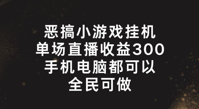 恶搞小游戏挂机，单场直播300+，全民可操作【揭秘】_网创之家