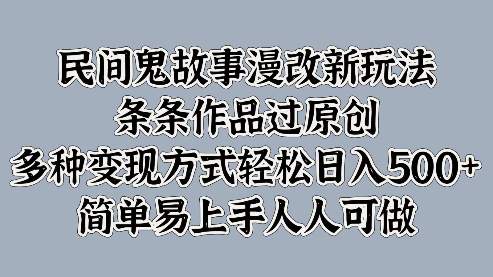 民间鬼故事漫改新玩法，条条作品过原创，多种变现方式轻松日入500+简单易上手人人可做_网创之家