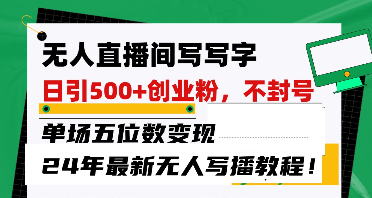 无人直播间写字日引500+创业粉，单场五位数变现，24年最新无人写播不封号教程！_网创之家