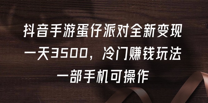 抖音手游蛋仔派对全新变现，一天3500，冷门赚钱玩法，一部手机可操作_网创之家