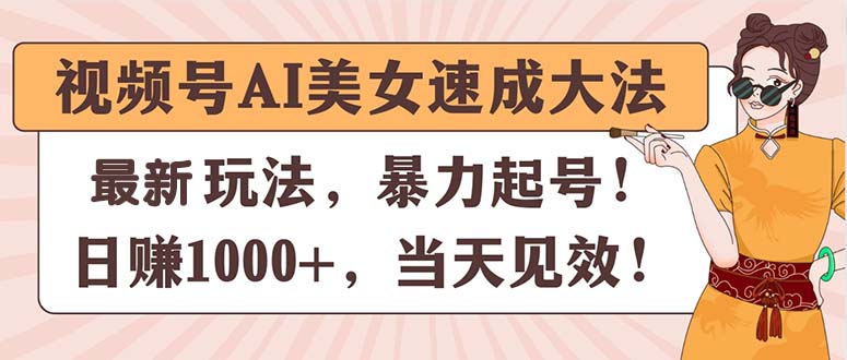 视频号AI美女速成大法，暴力起号，日赚1000+，当天见效_网创之家