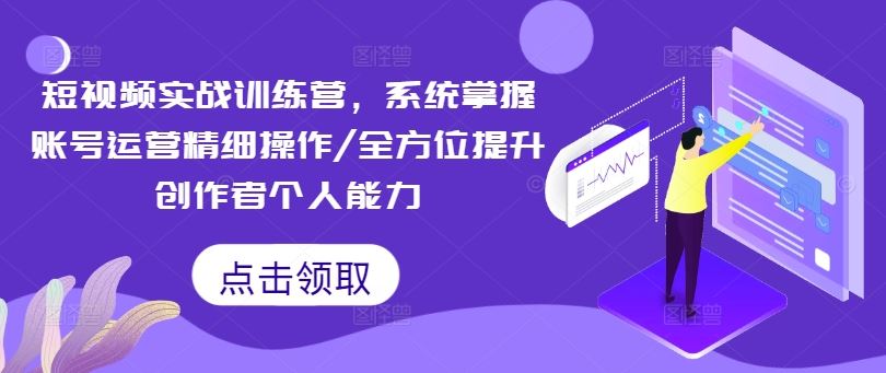 短视频实战训练营，系统掌握账号运营精细操作/全方位提升创作者个人能力_网创之家