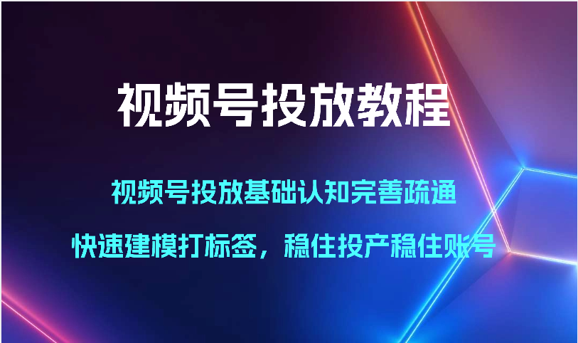 微信视频号推广实例教程-微信视频号推广基础认知健全输通，快速建模添加标签，控住建成投产控住账户_网创之家