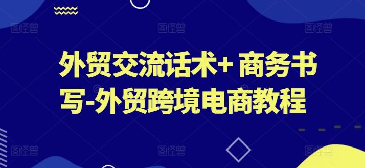 外贸交流话术+ 商务书写-外贸跨境电商教程_网创之家