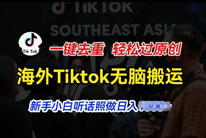 海外Tiktok短视频无脑搬运，一键去重轻松过原创，新手小白听话照做日入几张【揭秘】_网创之家