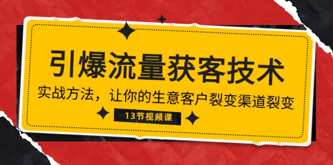 《引爆流量 获客技术》实战演练方式，让你的生意客户裂变方式裂变式（13节）_网创之家