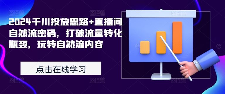 2024千川投放思路+直播间自然流密码，打破流量转化瓶颈，玩转自然流内容_网创之家