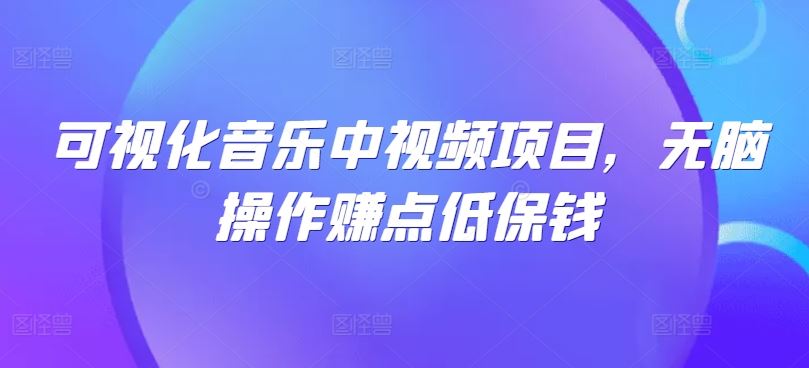 可视化音乐中视频项目，无脑操作赚点低保钱_网创之家