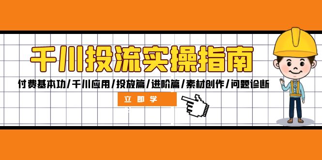 千川投流实操指南：付费基本功/千川应用/投放篇/进阶篇/素材创作/问题诊断_网创之家