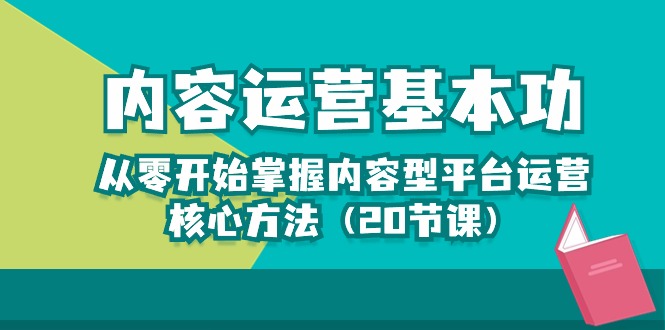 内容运营基本功：从零开始掌握内容型平台运营核心方法（20节课）_网创之家