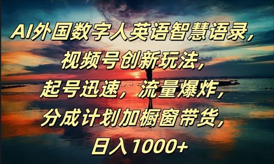 AI外国数字人英语智慧语录，视频号创新玩法，起号迅速，流量爆炸，日入1k+【揭秘】_网创之家