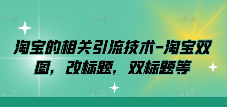 淘宝的相关引流技术-淘宝双图，改标题，双标题等_网创之家