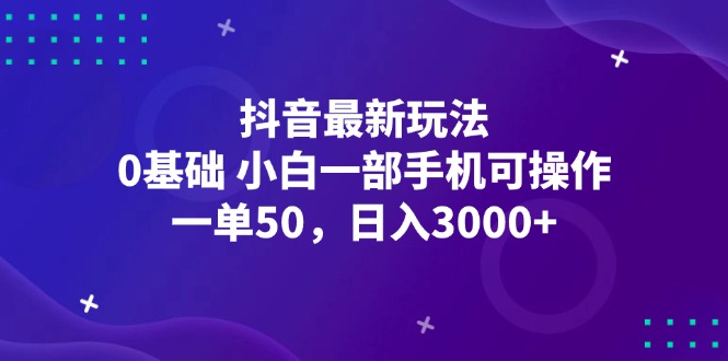 抖音最新玩法，一单50，0基础 小白一部手机可操作，日入3000+_网创之家