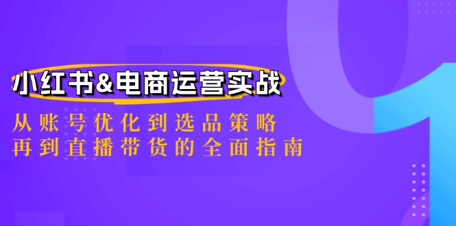 小红书&电商运营实战：从账号优化到选品策略，再到直播带货的全面指南_网创之家