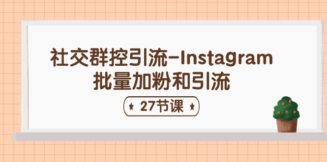 社交群控引流-Instagram批量加粉和引流（27节课）_网创之家