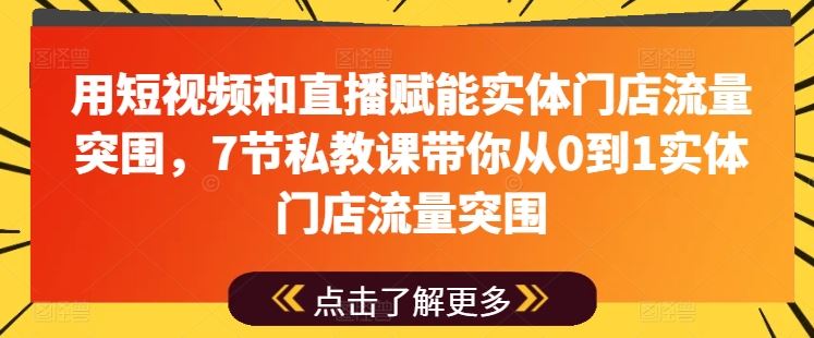 用短视频和直播赋能实体门店流量突围，7节私教课带你从0到1实体门店流量突围_网创之家