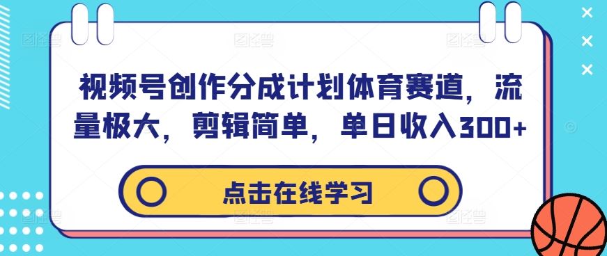 视频号创作分成计划体育赛道，流量极大，剪辑简单，单日收入300+_网创之家