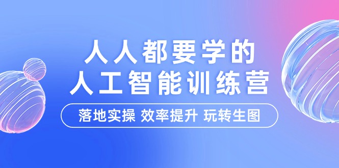 人人都要学的-人工智能特训营，落地实操 效率提升 玩转生图_网创之家