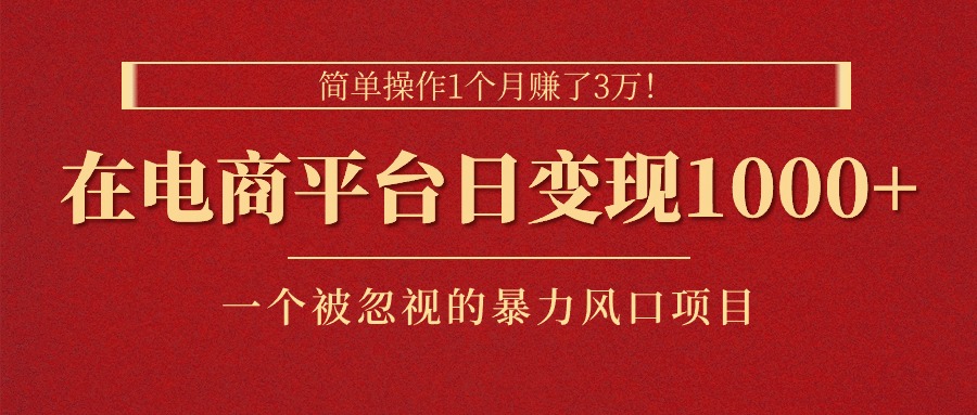 简单操作1个月赚了3万！在电商平台日变现1000+！一个被忽视的暴力风口…_网创之家