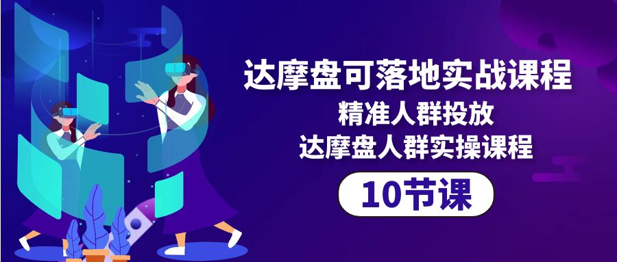 达摩盘可落地实战课程，精准人群投放，达摩盘人群实操课程_网创之家