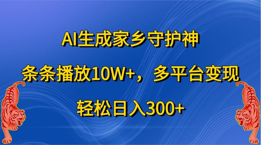 AI生成家乡守护神，条条播放10W+，多平台变现，轻松日入300+_网创之家