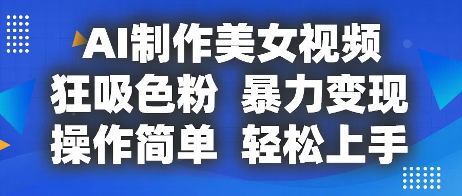 AI制作美女视频，狂吸色粉，暴力变现，操作简单，小白也能轻松上手_网创之家