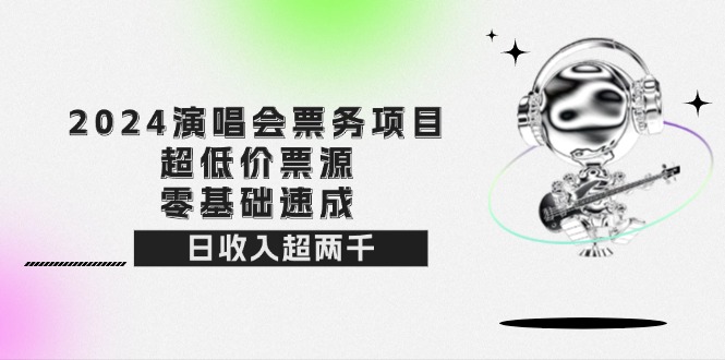 2024演唱会票务项目！超低价票源，零基础速成，日收入超两千_网创之家