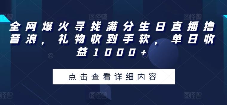 全网爆火寻找满分生日直播撸音浪，礼物收到手软，单日收益1000+【揭秘】_网创之家