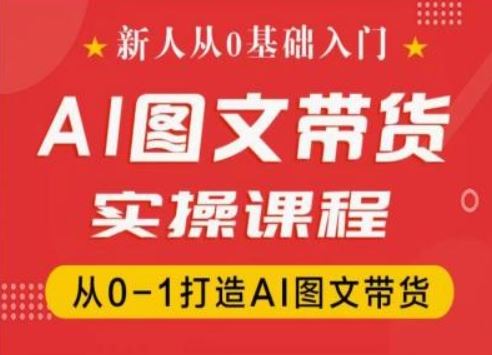 新人从0基础入门，抖音AI图文带货实操课程，从0-1打造AI图文带货_网创之家