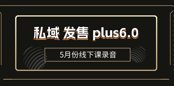 私域 发售 plus6.0【5月份线下课录音】/全域套装 sop流程包，社群发售…_网创之家