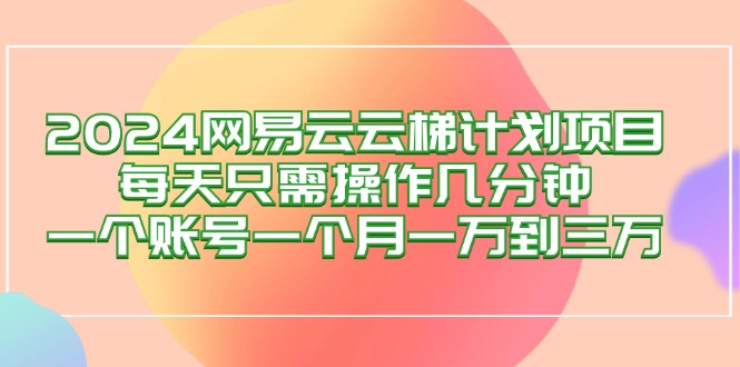 2024网易云梯计划项目，每天只需操作几分钟 一个账号一个月一万到三万_网创之家