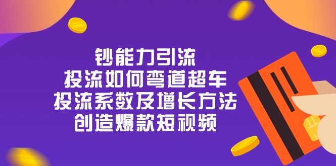 钞 能 力 引 流：投流弯道超车，投流系数及增长方法，创造爆款短视频-20节_网创之家