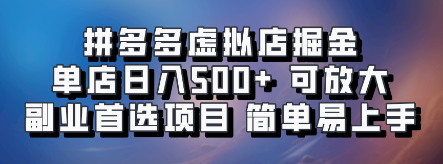 拼多多虚拟店掘金 单店日入500+ 可放大 ​副业首选项目 简单易上手_网创之家