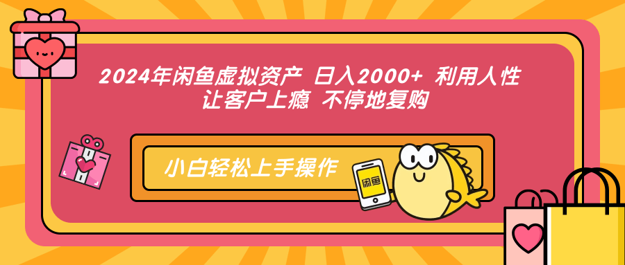 2024年闲鱼虚拟资产 日入2000+ 利用人性 让客户上瘾 不停地复购_网创之家