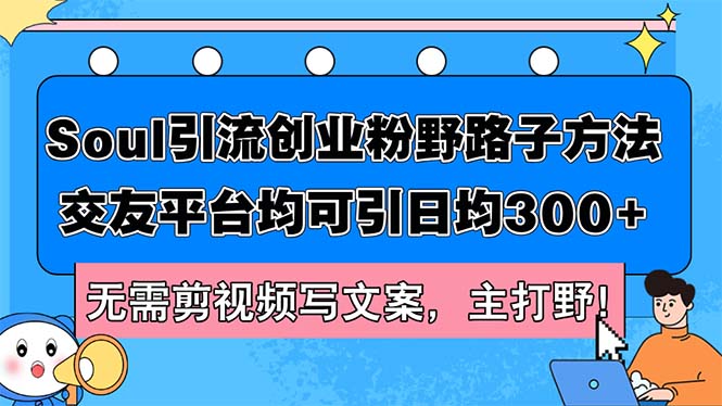 Soul引流创业粉野路子方法，交友平台均可引日均300+，无需剪视频写文案…_网创之家