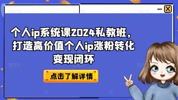 个人ip系统课2024私教班，打造高价值个人ip涨粉转化变现闭环_网创之家