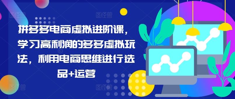 拼多多电商虚拟进阶课，学习高利润的多多虚拟玩法，利用电商思维进行选品+运营_网创之家