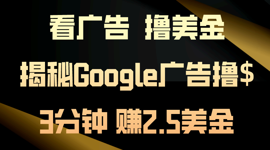 看广告，撸美金！3分钟赚2.5美金！日入200美金不是梦！揭秘Google广告…_网创之家