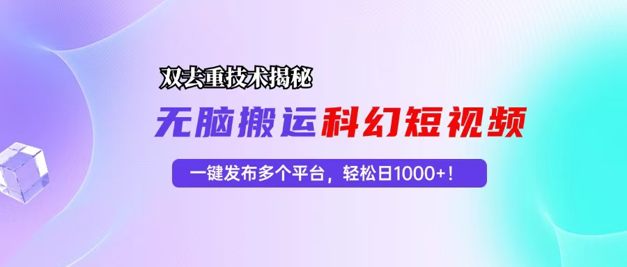 科幻短视频双重去重技术揭秘，一键发布多个平台，轻松日入1000+！_网创之家