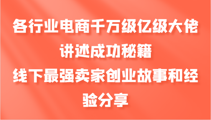 各行业电商千万级亿级大佬讲述成功秘籍，线下最强卖家创业故事和经验分享_网创之家