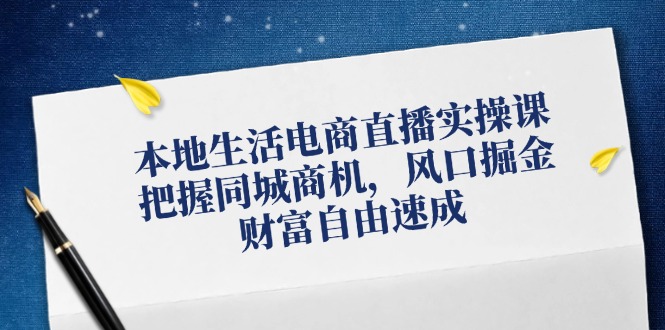 本地生活电商直播实操课，把握同城商机，风口掘金，财富自由速成_网创之家