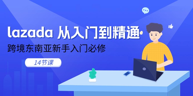 lazada 从入门到精通，跨境东南亚新手入门必修（14节课）_网创之家