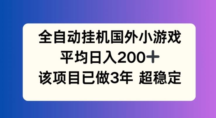 全自动挂机国外小游戏，平均日入200+，此项目已经做了3年 稳定持久【揭秘】_网创之家